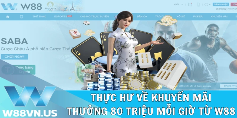 Mỗi Giờ Tặng 80 Triệu Săn Quà Bỏng Tay Từ Nhà Cái W88 2 Thực hư về ưu đãi săn thưởng 80 triệu mỗi giờ